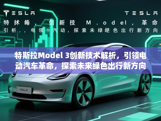 特斯拉Model 3创新技术解析，引领电动汽车革命，探索未来绿色出行新方向