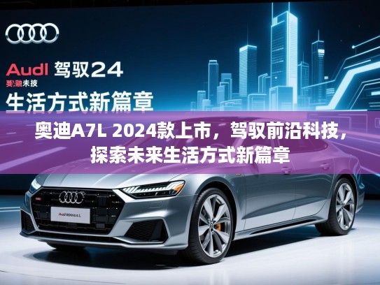 奥迪A7L 2024款上市，驾驭前沿科技，探索未来生活方式新篇章