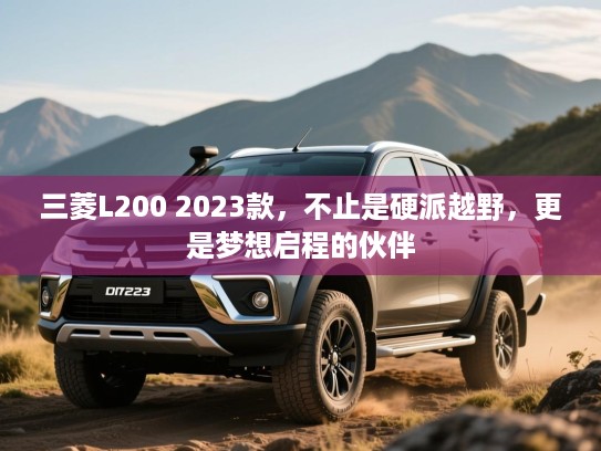 三菱L200 2023款，不止是硬派越野，更是梦想启程的伙伴