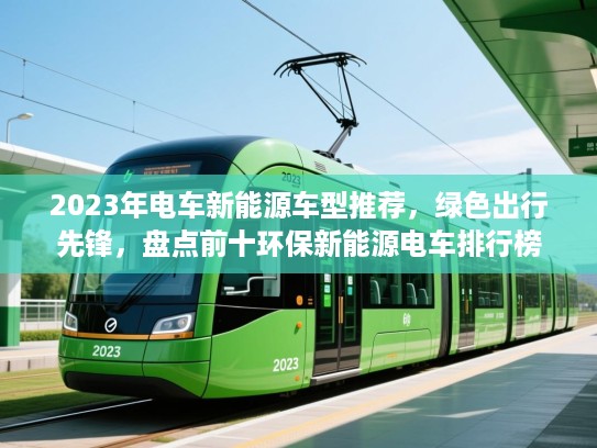2023年电车新能源车型推荐，绿色出行先锋，盘点前十环保新能源电车排行榜