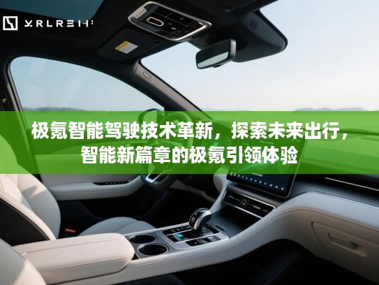 极氪智能驾驶技术革新，探索未来出行，智能新篇章的极氪引领体验