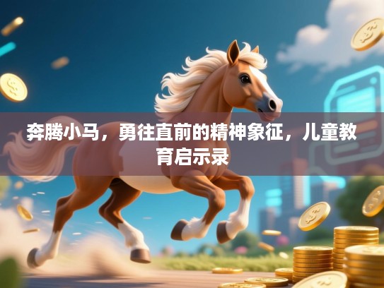 奔腾小马，勇往直前的精神象征，儿童教育启示录