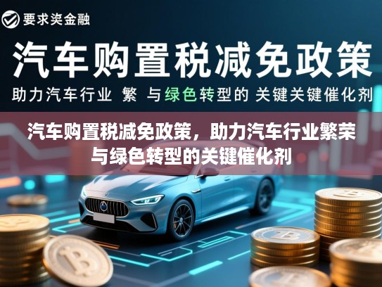 汽车购置税减免政策，助力汽车行业繁荣与绿色转型的关键催化剂