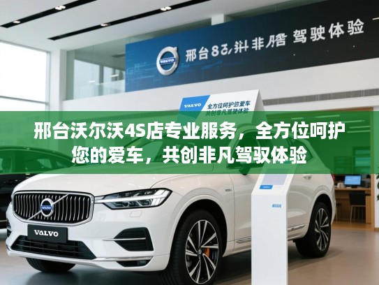 邢台沃尔沃4S店专业服务，全方位呵护您的爱车，共创非凡驾驭体验