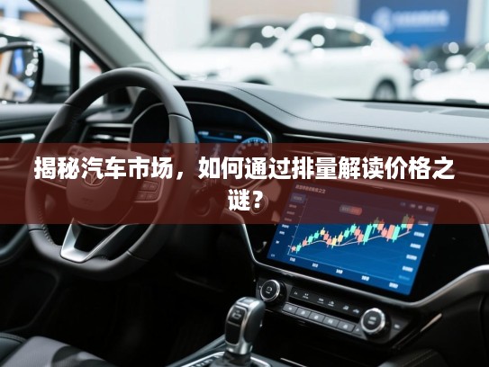 揭秘汽车市场，如何通过排量解读价格之谜？