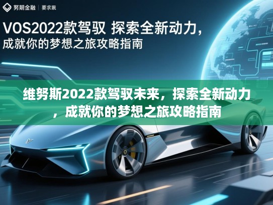 维努斯2022款驾驭未来，探索全新动力，成就你的梦想之旅攻略指南