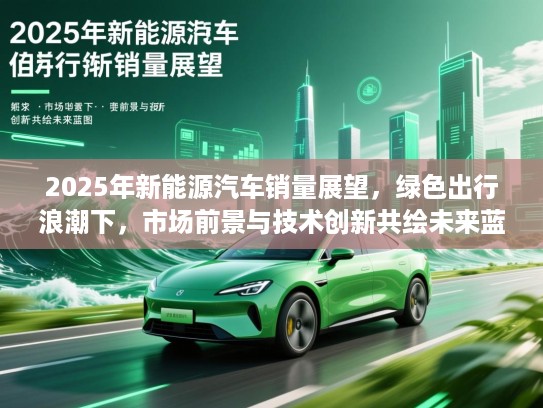 2025年新能源汽车销量展望，绿色出行浪潮下，市场前景与技术创新共绘未来蓝图