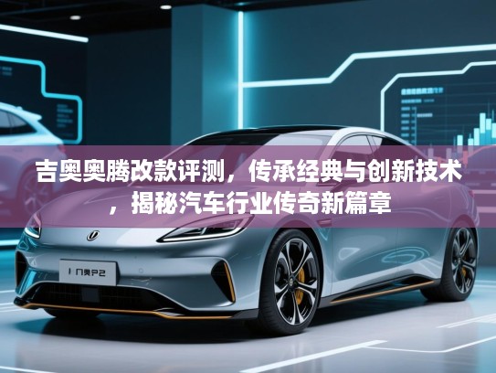 吉奥奥腾改款评测，传承经典与创新技术，揭秘汽车行业传奇新篇章