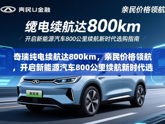 奇瑞纯电续航达800km,亲民价格领航,开启新能源汽车800公里续航新时代选购指南 奇瑞纯电续航达800km,亲民价格领航,开启新能源汽车800公里续航新时代选购指南