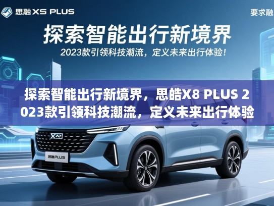 探索智能出行新境界，思皓X8 PLUS 2023款引领科技潮流，定义未来出行体验！