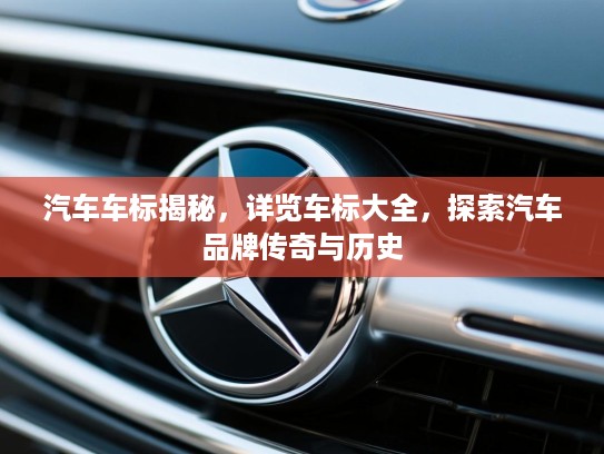 汽车车标揭秘,详览车标大全,探索汽车品牌传奇与历史 汽车车标揭秘,详览车标大全,探索汽车品牌传奇与历史