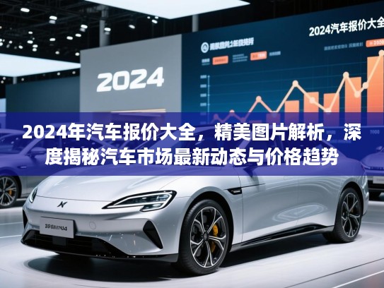 2024年汽车报价大全，精美图片解析，深度揭秘汽车市场最新动态与价格趋势