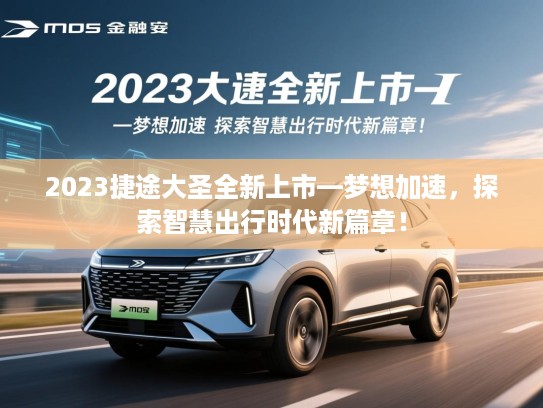 2023捷途大圣全新上市—梦想加速,探索智慧出行时代新篇章! 2023捷途大圣全新上市—梦想加速,探索智慧出行时代新篇章!
