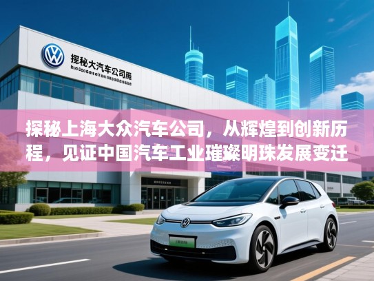 探秘上海大众汽车公司,从辉煌到创新历程,见证中国汽车工业璀璨明珠发展变迁 探秘上海大众汽车公司,从辉煌到创新历程,见证中国汽车工业璀璨明珠发展变迁