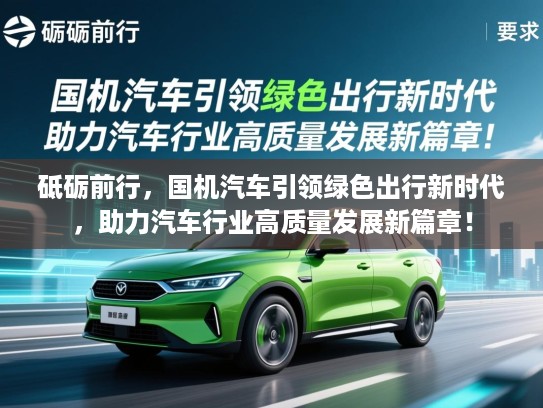 砥砺前行,国机汽车引领绿色出行新时代,助力汽车行业高质量发展新篇章! 砥砺前行,国机汽车引领绿色出行新时代,助力汽车行业高质量发展新篇章!