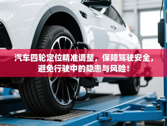 汽车四轮定位精准调整，保障驾驶安全，避免行驶中的隐患与风险！
