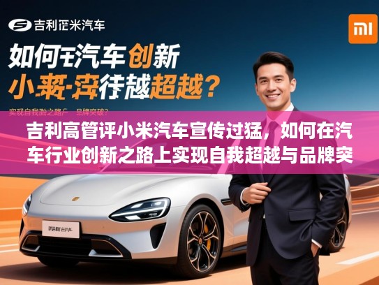 吉利高管评小米汽车宣传过猛，如何在汽车行业创新之路上实现自我超越与品牌突破？