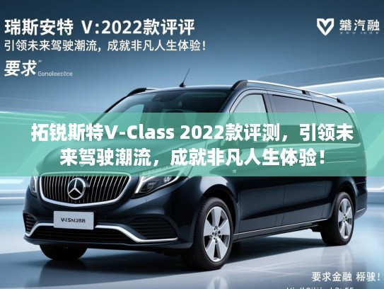 拓锐斯特V-Class 2022款评测,引领未来驾驶潮流,成就非凡人生体验! 拓锐斯特V-Class 2022款评测,引领未来驾驶潮流,成就非凡人生体验!