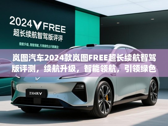 岚图汽车2024款岚图FREE超长续航智驾版评测,续航升级,智能领航,引领绿色出行新潮流! 岚图汽车2024款岚图FREE超长续航智驾版评测,续航升级,智能领航,引领绿色出行新潮流!