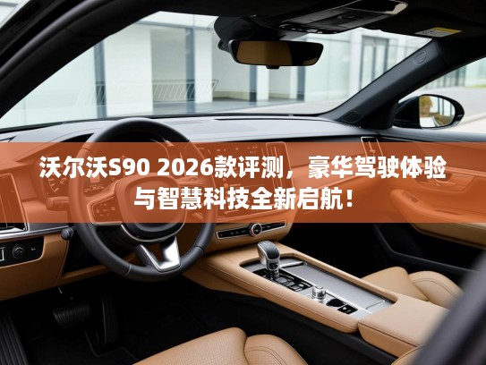 沃尔沃S90 2026款评测,豪华驾驶体验与智慧科技全新启航! 沃尔沃S90 2026款评测,豪华驾驶体验与智慧科技全新启航!