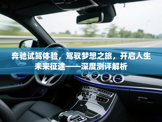 奔驰试驾体验,驾驭梦想之旅,开启人生未来征途——深度测评解析 奔驰试驾体验,驾驭梦想之旅,开启人生未来征途——深度测评解析