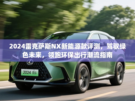 2024雷克萨斯NX新能源款评测,驾驭绿色未来,领跑环保出行潮流指南 2024雷克萨斯NX新能源款评测,驾驭绿色未来,领跑环保出行潮流指南