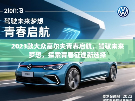 2023款大众高尔夫青春启航,驾驭未来梦想,探索青春征途新选择 2023款大众高尔夫青春启航,驾驭未来梦想,探索青春征途新选择