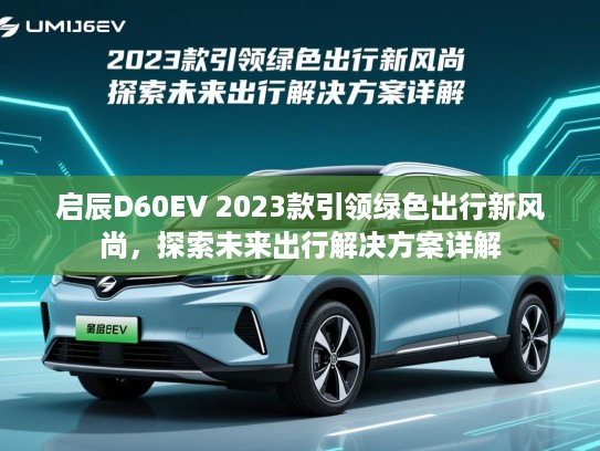 启辰D60EV 2023款引领绿色出行新风尚，探索未来出行解决方案详解