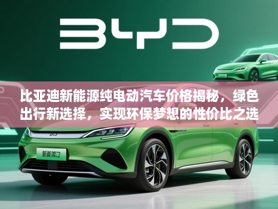 比亚迪新能源纯电动汽车价格揭秘,绿色出行新选择,实现环保梦想的性价比之选 比亚迪新能源纯电动汽车价格揭秘,绿色出行新选择,实现环保梦想的性价比之选