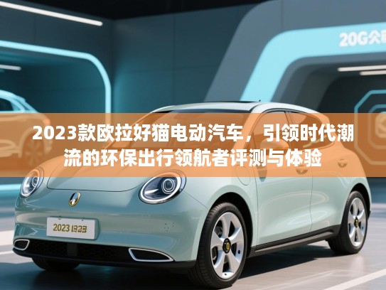 2023款欧拉好猫电动汽车,引领时代潮流的环保出行领航者评测与体验 2023款欧拉好猫电动汽车,引领时代潮流的环保出行领航者评测与体验