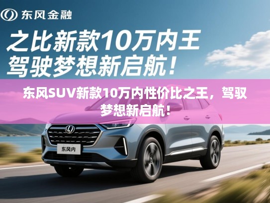 东风SUV新款10万内性价比之王,驾驭梦想新启航! 东风SUV新款10万内性价比之王,驾驭梦想新启航!