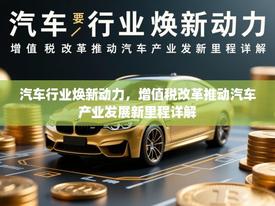 汽车行业焕新动力,增值税改革推动汽车产业发展新里程详解 汽车行业焕新动力,增值税改革推动汽车产业发展新里程详解