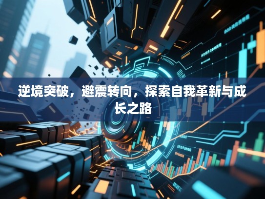 逆境突破,避震转向,探索自我革新与成长之路 逆境突破,避震转向,探索自我革新与成长之路