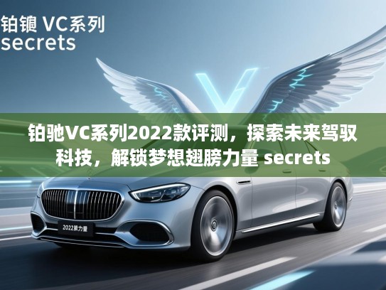 铂驰VC系列2022款评测，探索未来驾驭科技，解锁梦想翅膀力量 secrets