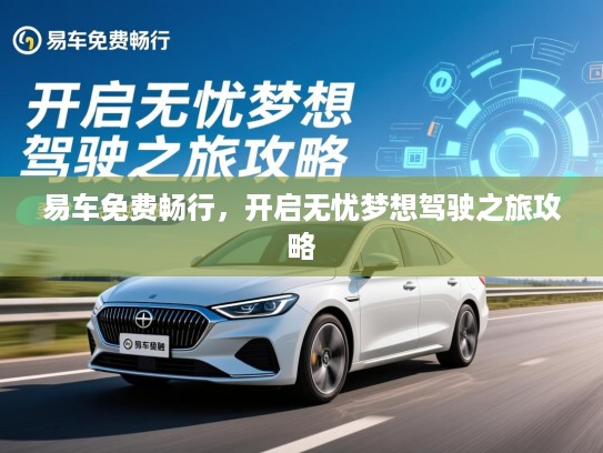 易车免费畅行，开启无忧梦想驾驶之旅攻略