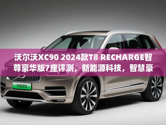 沃尔沃XC90 2024款T8 RECHARGE智尊豪华版7座评测，新能源科技，智慧豪华绿色出行新标杆
