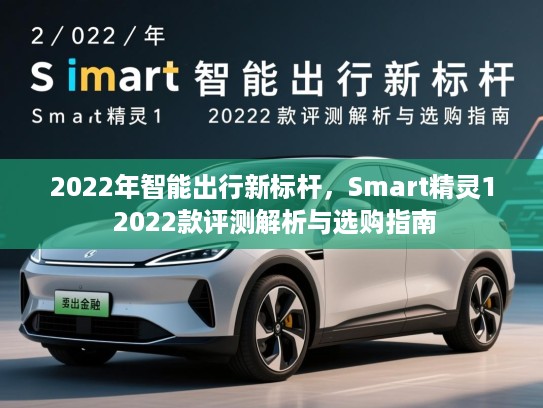 2022年智能出行新标杆，Smart精灵1 2022款评测解析与选购指南