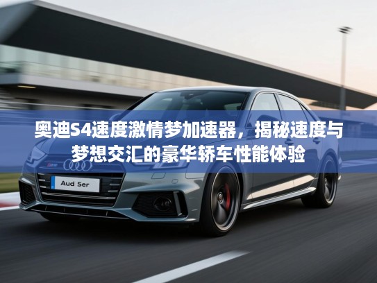 奥迪S4速度激情梦加速器，揭秘速度与梦想交汇的豪华轿车性能体验