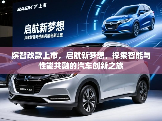 缤智改款上市,启航新梦想,探索智能与性能共融的汽车创新之旅 缤智改款上市,启航新梦想,探索智能与性能共融的汽车创新之旅