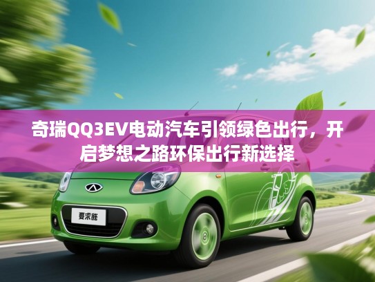 奇瑞QQ3EV电动汽车引领绿色出行，开启梦想之路环保出行新选择
