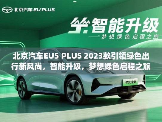 北京汽车EU5 PLUS 2023款引领绿色出行新风尚,智能升级,梦想绿色启程之旅 北京汽车EU5 PLUS 2023款引领绿色出行新风尚,智能升级,梦想绿色启程之旅