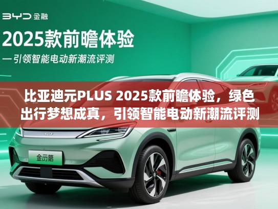 比亚迪元PLUS 2025款前瞻体验,绿色出行梦想成真,引领智能电动新潮流评测 比亚迪元PLUS 2025款前瞻体验,绿色出行梦想成真,引领智能电动新潮流评测