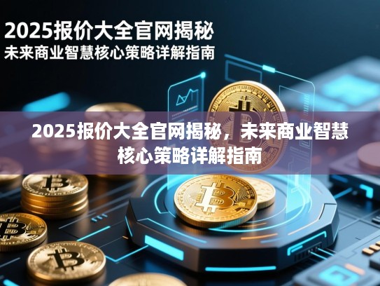 2025报价大全官网揭秘，未来商业智慧核心策略详解指南