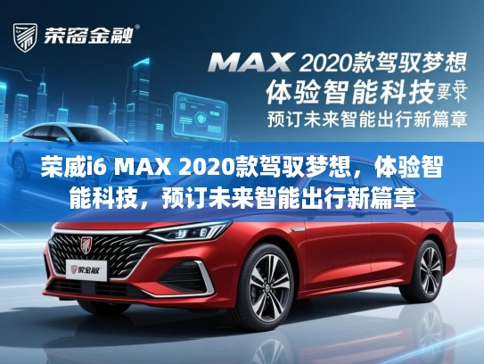 荣威i6 MAX 2020款驾驭梦想,体验智能科技,预订未来智能出行新篇章 荣威i6 MAX 2020款驾驭梦想,体验智能科技,预订未来智能出行新篇章