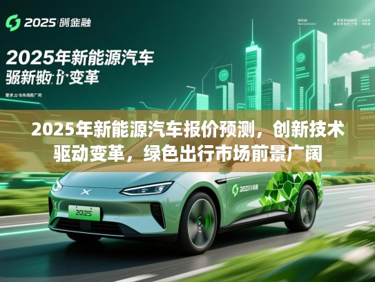 2025年新能源汽车报价预测,创新技术驱动变革,绿色出行市场前景广阔 2025年新能源汽车报价预测,创新技术驱动变革,绿色出行市场前景广阔