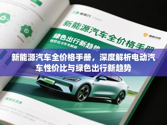 新能源汽车全价格手册,深度解析电动汽车性价比与绿色出行新趋势 新能源汽车全价格手册,深度解析电动汽车性价比与绿色出行新趋势