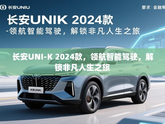 长安UNI-K 2024款，领航智能驾驶，解锁非凡人生之旅
