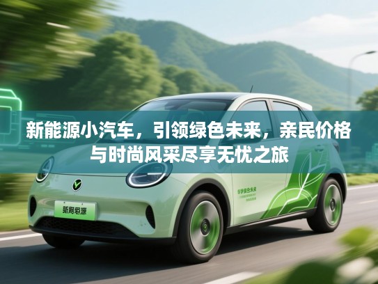 新能源小汽车，引领绿色未来，亲民价格与时尚风采尽享无忧之旅