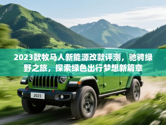 2023款牧马人新能源改款评测，驰骋绿野之旅，探索绿色出行梦想新篇章