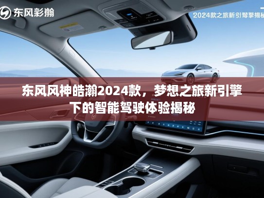 东风风神皓瀚2024款，梦想之旅新引擎下的智能驾驶体验揭秘